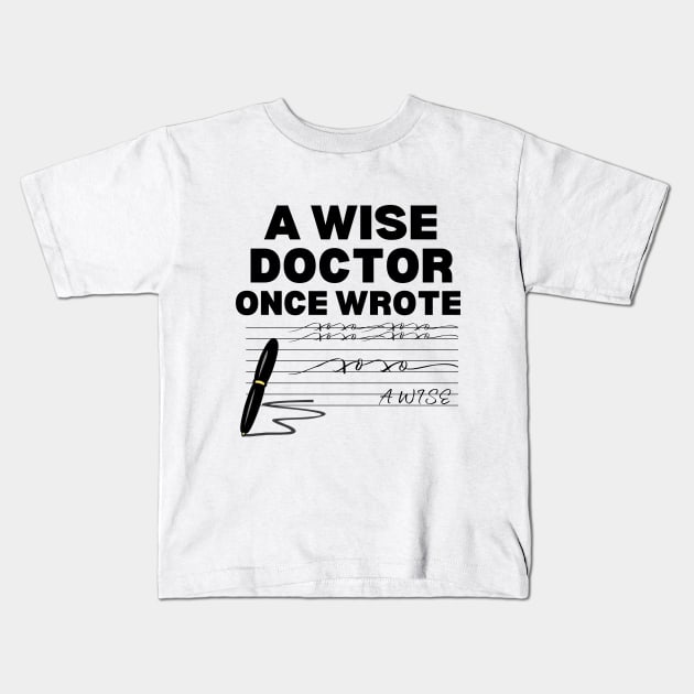 Humor Gift Idea for Doctor - A Wise Doctor Once Wrote - Funny Doctor Handwriting Kids T-Shirt by KAVA-X